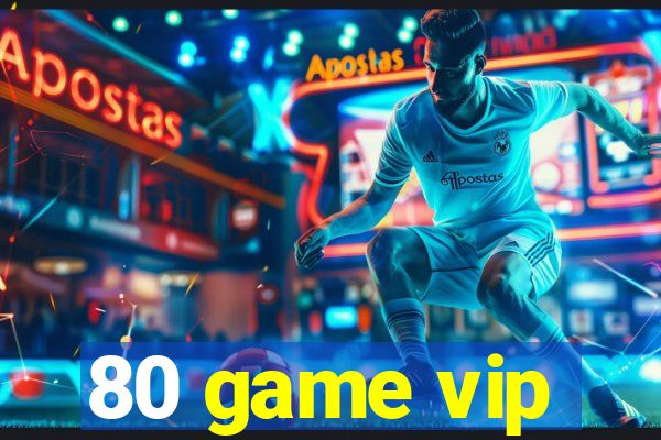 80 game vip